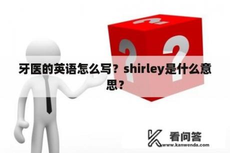 牙医的英语怎么写？shirley是什么意思？