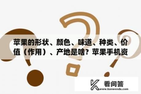 苹果的形状、颜色、味道、种类、价值（作用）、产地是啥？苹果手机资料查询？