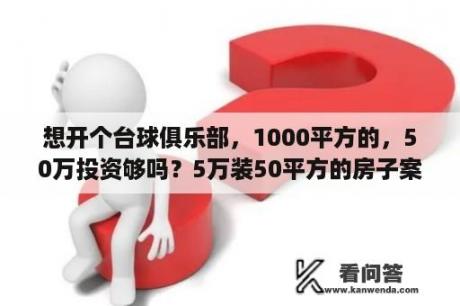 想开个台球俱乐部，1000平方的，50万投资够吗？5万装50平方的房子案例