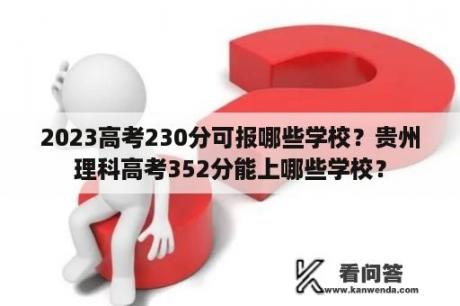 2023高考230分可报哪些学校？贵州理科高考352分能上哪些学校？