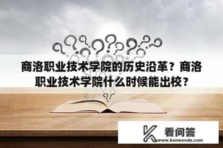 商洛职业技术学院的历史沿革？商洛职业技术学院什么时候能出校？