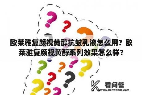 欧莱雅复颜视黄醇抗皱乳液怎么用？欧莱雅复颜视黄醇系列效果怎么样？