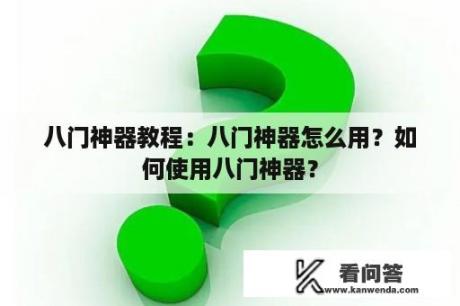 八门神器教程：八门神器怎么用？如何使用八门神器？