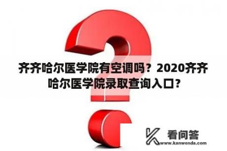 齐齐哈尔医学院有空调吗？2020齐齐哈尔医学院录取查询入口？