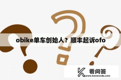 obike单车创始人？顺丰起诉ofo