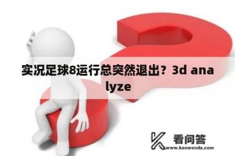 实况足球8运行总突然退出？3d analyze