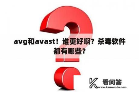 avg和avast！谁更好啊？杀毒软件都有哪些？