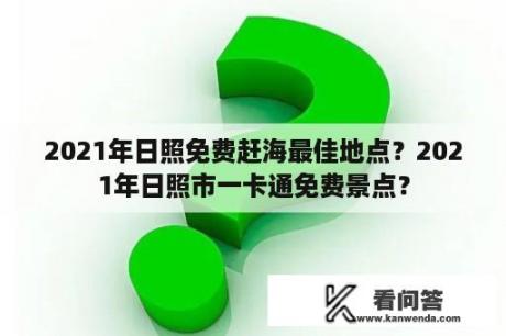 2021年日照免费赶海最佳地点？2021年日照市一卡通免费景点？