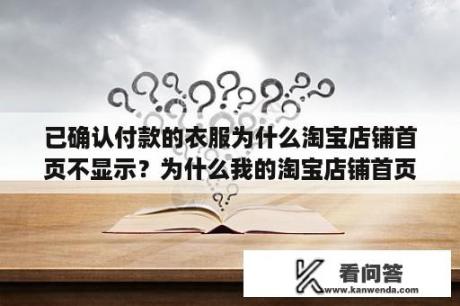 已确认付款的衣服为什么淘宝店铺首页不显示？为什么我的淘宝店铺首页无显示商品？