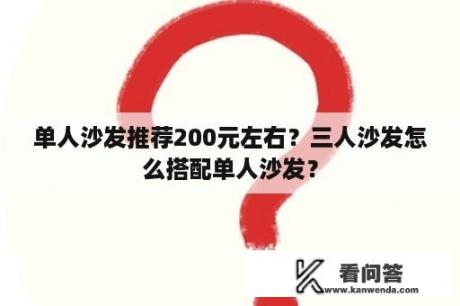 单人沙发推荐200元左右？三人沙发怎么搭配单人沙发？