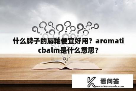 什么牌子的唇釉便宜好用？aromaticbalm是什么意思？