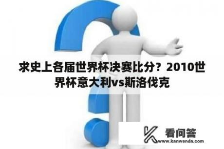 求史上各届世界杯决赛比分？2010世界杯意大利vs斯洛伐克