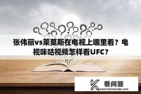 张伟丽vs莱莫斯在电视上哪里看？电视咪咕视频怎样看UFC？