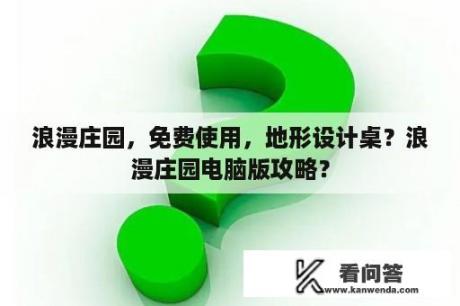 浪漫庄园，免费使用，地形设计桌？浪漫庄园电脑版攻略？