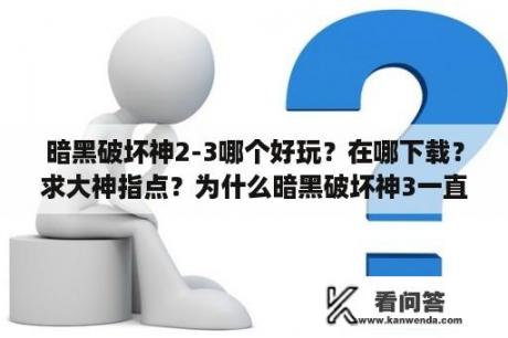 暗黑破坏神2-3哪个好玩？在哪下载？求大神指点？为什么暗黑破坏神3一直在说更新blizzard启动程式？