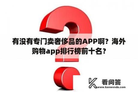 有没有专门卖奢侈品的APP啊？海外购物app排行榜前十名？