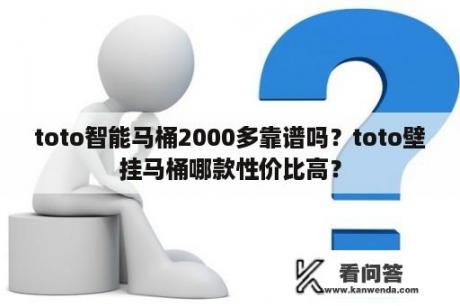 toto智能马桶2000多靠谱吗？toto壁挂马桶哪款性价比高？