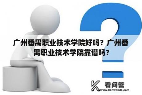 广州番禺职业技术学院好吗？广州番禺职业技术学院靠谱吗？