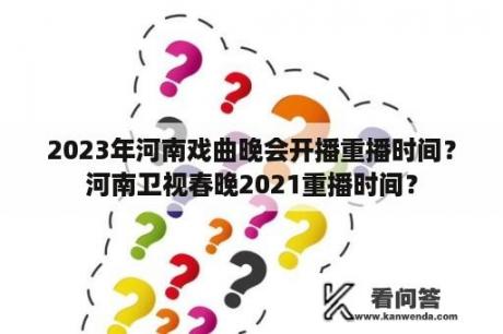 2023年河南戏曲晚会开播重播时间？河南卫视春晚2021重播时间？