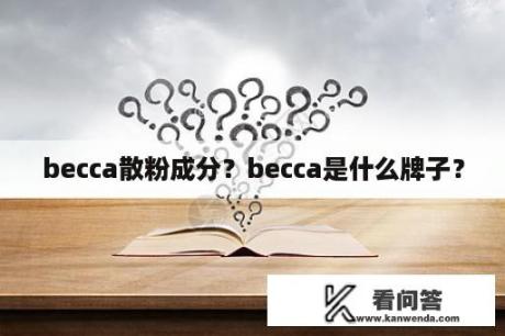 becca散粉成分？becca是什么牌子？