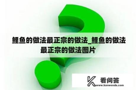  鲤鱼的做法最正宗的做法_鲤鱼的做法最正宗的做法图片