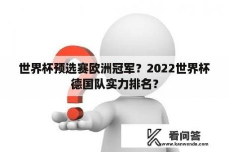 世界杯预选赛欧洲冠军？2022世界杯德国队实力排名？