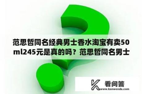 范思哲同名经典男士香水淘宝有卖50ml245元是真的吗？范思哲同名男士香水怎么喷？