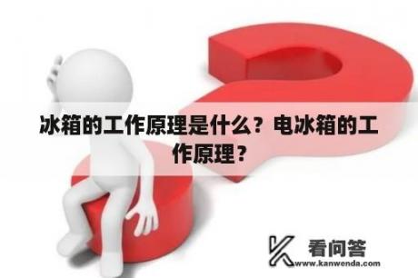 冰箱的工作原理是什么？电冰箱的工作原理？