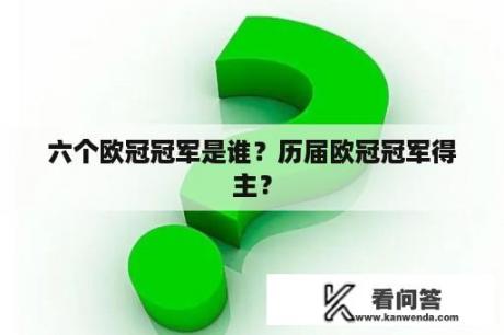 六个欧冠冠军是谁？历届欧冠冠军得主？