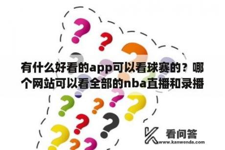 有什么好看的app可以看球赛的？哪个网站可以看全部的nba直播和录播？