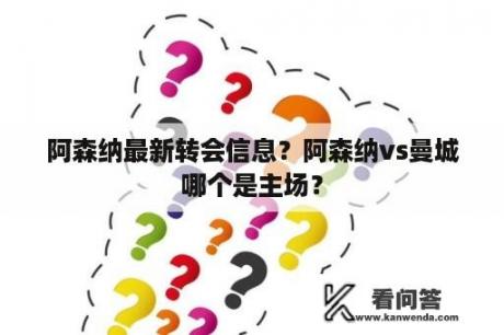 阿森纳最新转会信息？阿森纳vs曼城哪个是主场？