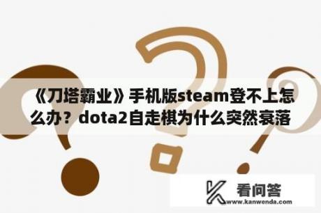 《刀塔霸业》手机版steam登不上怎么办？dota2自走棋为什么突然衰落？