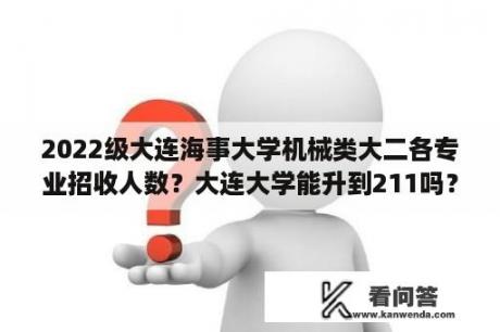 2022级大连海事大学机械类大二各专业招收人数？大连大学能升到211吗？