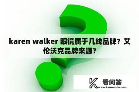 karen walker 眼镜属于几线品牌？艾伦沃克品牌来源？