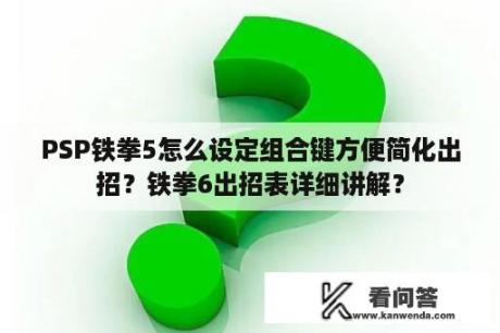 PSP铁拳5怎么设定组合键方便简化出招？铁拳6出招表详细讲解？