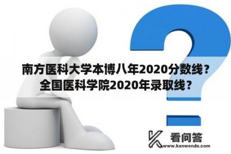 南方医科大学本博八年2020分数线？全国医科学院2020年录取线？