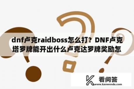 dnf卢克raidboss怎么打？DNF卢克塔罗牌能开出什么卢克达罗牌奖励怎么开？