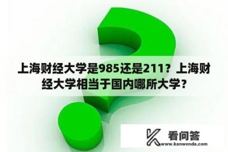 上海财经大学是985还是211？上海财经大学相当于国内哪所大学？