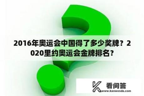 2016年奥运会中国得了多少奖牌？2020里约奥运会金牌排名？