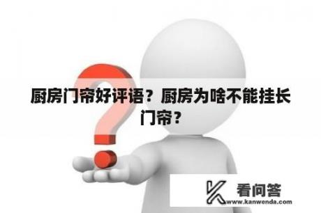 厨房门帘好评语？厨房为啥不能挂长门帘？