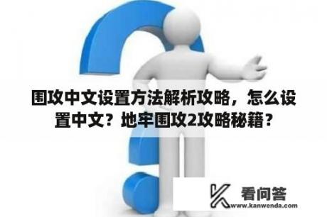 围攻中文设置方法解析攻略，怎么设置中文？地牢围攻2攻略秘籍？