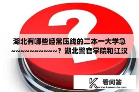 湖北有哪些经常压线的二本一大学急~~~~~~~~~~？湖北警官学院和江汉大学哪个好？