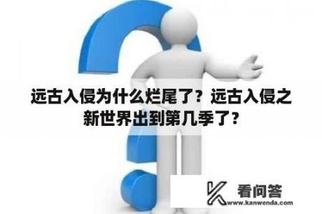 远古入侵为什么烂尾了？远古入侵之新世界出到第几季了？