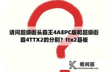 请问超级街头霸王4AEPC版和超级街霸4TTX2的分别？ttx2基板