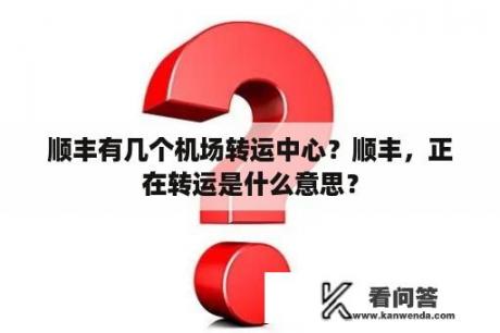 顺丰有几个机场转运中心？顺丰，正在转运是什么意思？