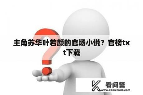 主角苏华叶若颜的官场小说？官榜txt下载