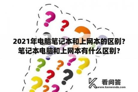 2021年电脑笔记本和上网本的区别？笔记本电脑和上网本有什么区别？