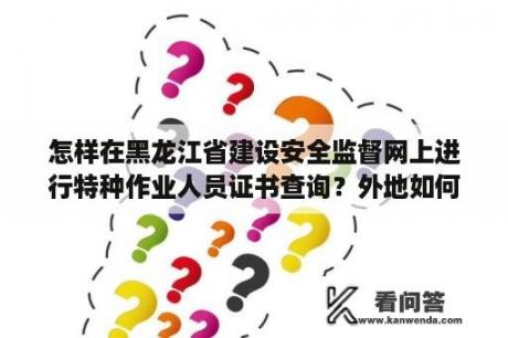 怎样在黑龙江省建设安全监督网上进行特种作业人员证书查询？外地如何去鹤岗读高中？