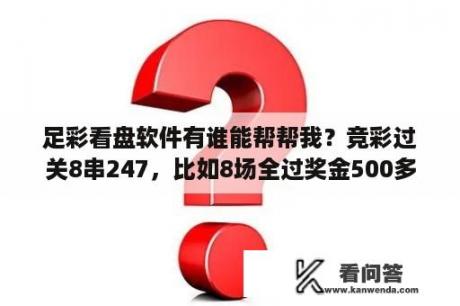 足彩看盘软件有谁能帮帮我？竞彩过关8串247，比如8场全过奖金500多万，真能领这么多奖金吗？