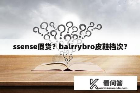 ssense假货？balrrybro皮鞋档次？